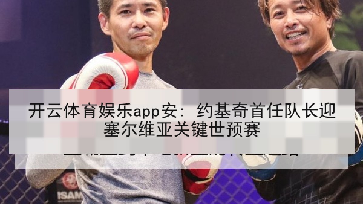 开云体育娱乐app安: 约基奇首任队长迎塞尔维亚关键世预赛