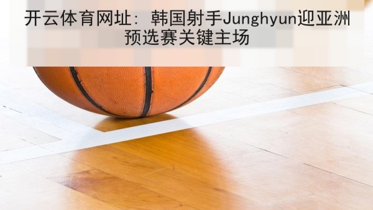 开云体育网址: 韩国射手Junghyun迎亚洲预选赛关键主场 开云体育网址: 韩国射手Junghyun迎亚洲预选赛关键主场