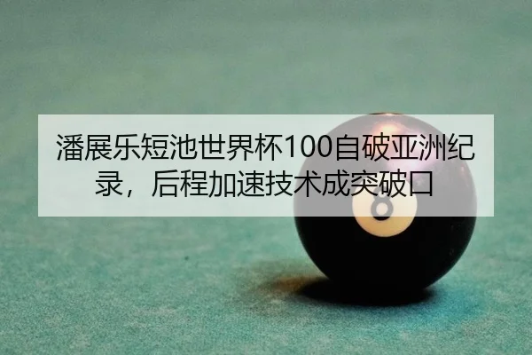 潘展乐短池世界杯100自破亚洲纪录，后程加速技术成突破口