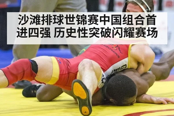 沙滩排球世锦赛中国组合首进四强 历史性突破闪耀赛场